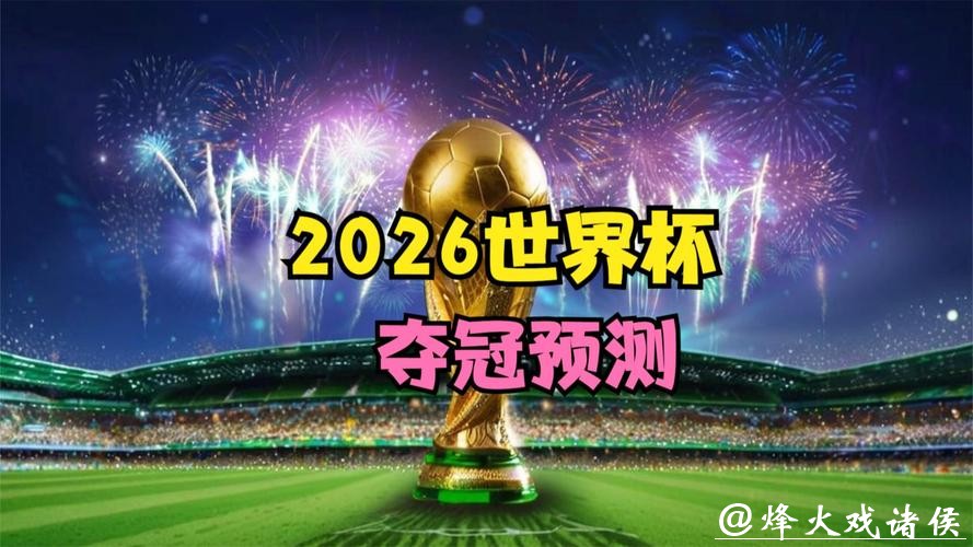 2026世界杯预测：新星崛起还是传奇再续？